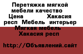 Перетяжка мягкой мебели качество  › Цена ­ 5 000 - Хакасия респ. Мебель, интерьер » Мягкая мебель   . Хакасия респ.